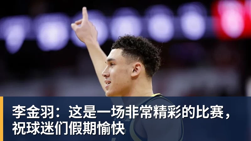 李金羽：这是一场非常精彩的比赛，祝球迷们假期愉快