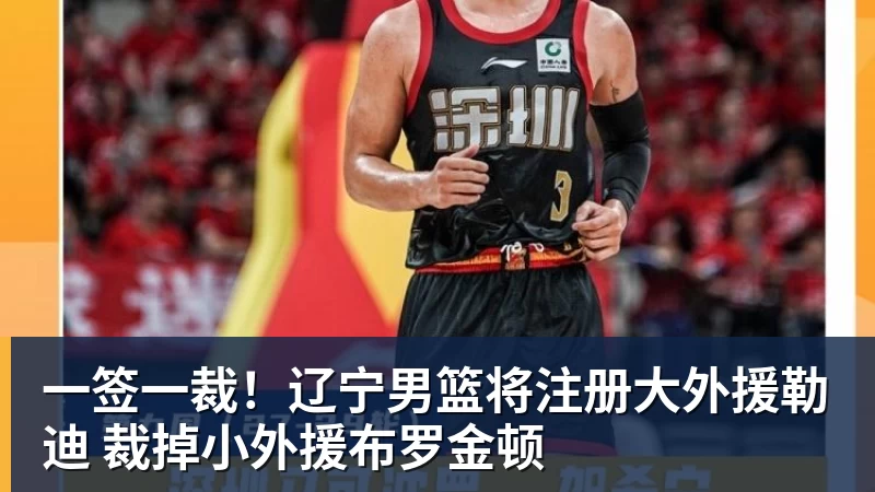 NBA下注一签一裁！辽宁男篮将注册大外援勒迪 裁掉小外援布罗金顿