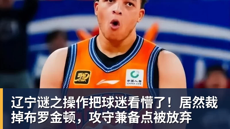 辽宁谜之操作把球迷看懵了！居然裁掉布罗金顿，攻守兼备点被放弃