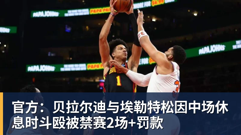 官方：贝拉尔迪与埃勒特松因中场休息时斗殴被禁赛2场+罚款