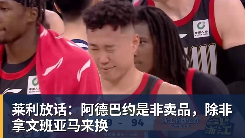 莱利放话：阿德巴约是非卖品，除非拿文班亚马来换